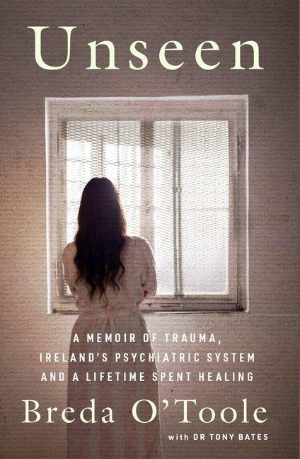 Unseen: A Memoir of Trauma, Ireland's Psychiatric System and a Lifetime spent Healing