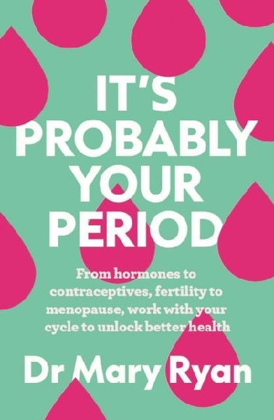 Its Probably Your Period: From hormones to contraceptives, fertility to menopause, work with your cycle to unlock better health