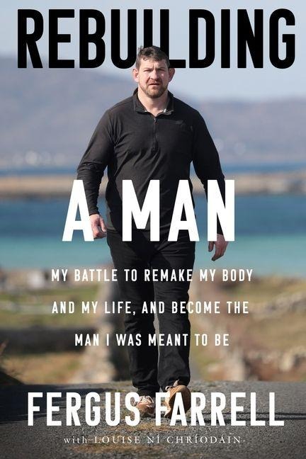 Rebuilding a Man: My battle to remake my body and my life, and become the man I was meant to be