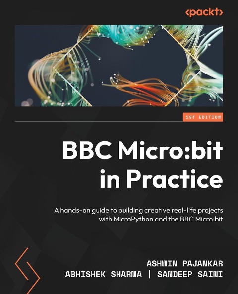 BBC Micro: bit in Practice: A hands-on guide to building creative real-life projects with MicroPython and the BBC Micro:bit