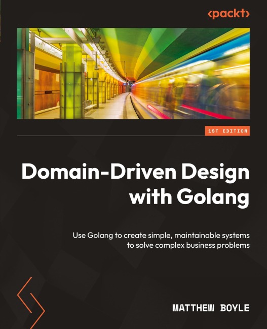 Domain-Driven Design with Golang: Use Golang to create simple, maintainable systems to solve complex business problems
