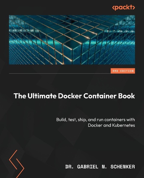 The Ultimate Docker Container Book - Third Edition: Build, test, ship, and run containers with Docker and Kubernetes