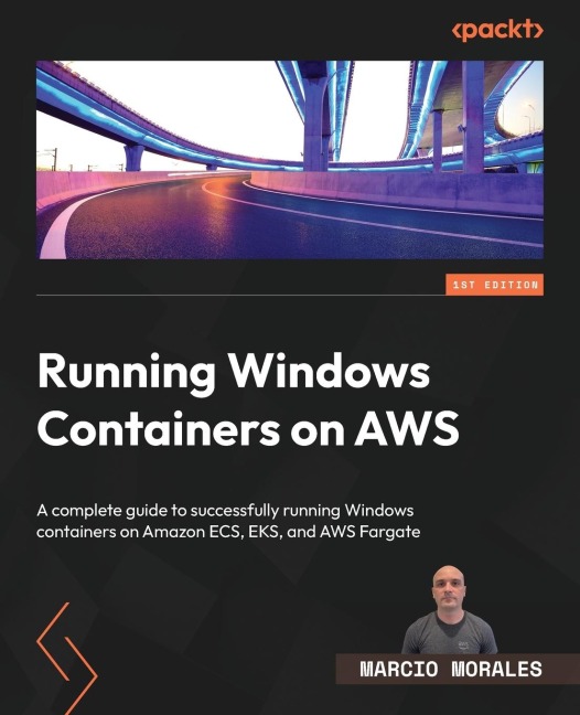 Running Windows Containers on AWS: A complete guide to successfully running Windows containers on Amazon ECS, EKS, and AWS Fargate