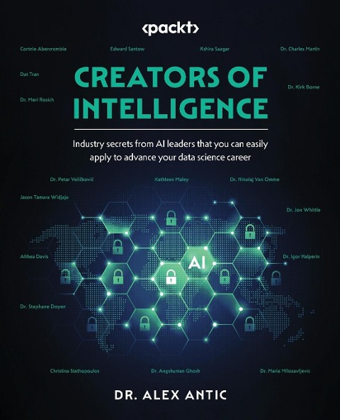 Creators of Intelligence: Industry secrets from AI leaders that you can easily apply to advance your data science career