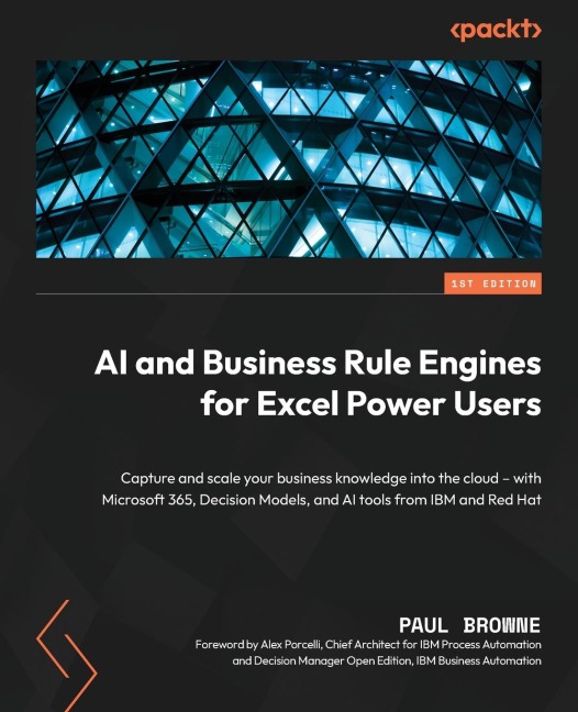 AI and Business Rule Engines for Excel Power Users: Capture and scale your business knowledge into the cloud - with Microsoft 365, Decision Models, and AI tools from IBM and Red Hat