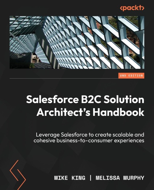 Salesforce B2C Solution Architects Handbook - Second Edition: Leverage Salesforce to create scalable and cohesive business-to-consumer experiences