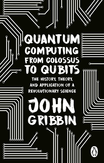 Quantum Computing from Colossus to Qubits: The History, Theory, and Application of a Revolutionary Science