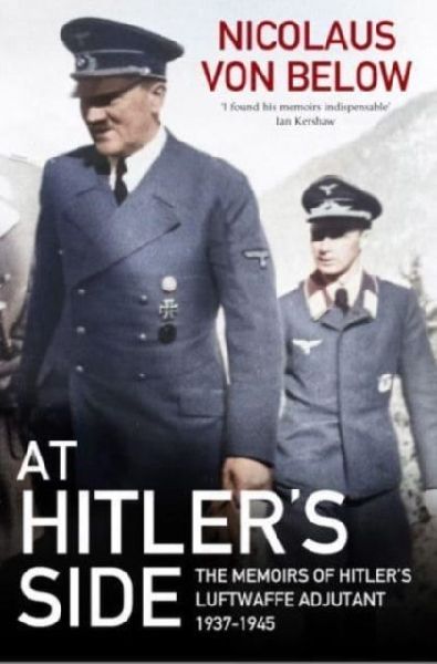 At Hitlers Side: The Memoirs of Hitlers Luftwaffe Adjutant, 1937 1945