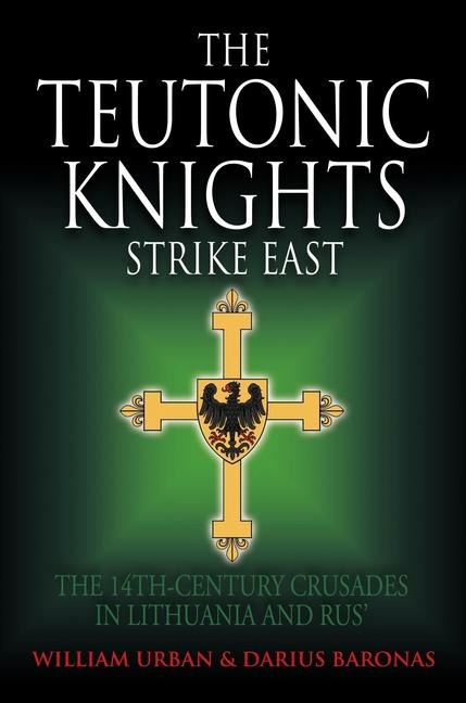 The Teutonic Knights Strike East: The 14th Century Crusades in Lithuania and Rus