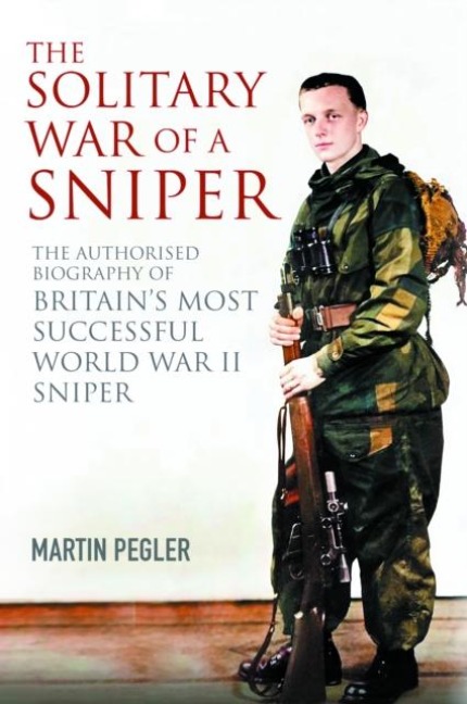 The Solitary War of a Sniper: The Authorised Biography of Britains Most Successful World War II Sniper