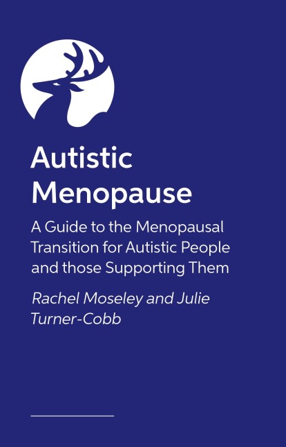 Autistic Menopause: A Guide to the Menopausal Transition for Autistic People and those Supporting Them