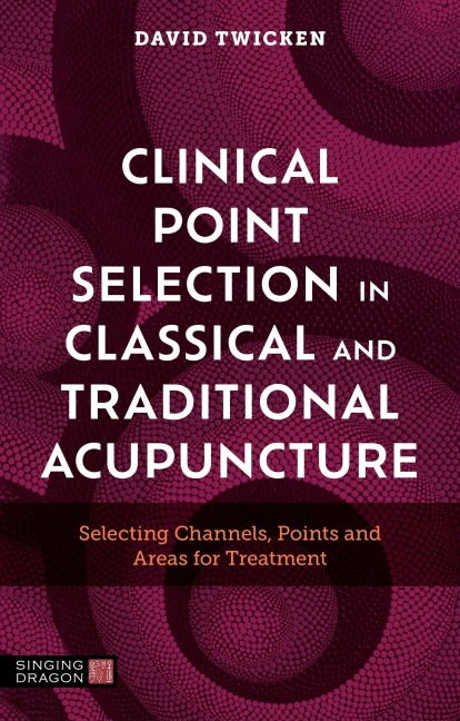 Clinical Point Selection in Classical and Traditional Acupuncture: Selecting Channels, Points and Areas for Treatment