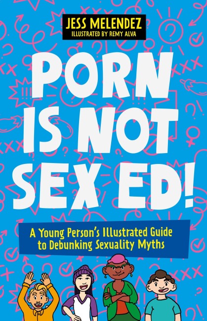 Porn Is Not Sex Ed! A Young Person's Illustrated Guide to Debunking Sexuality Myths