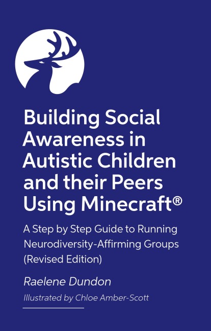 Building Social Awareness in Autistic Children and Their Peers Using Minecraft(r): A Step by Step Guide to Running Neurodiversity-Affirming Groups (Revised Edition)