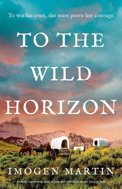To the Wild Horizon: A Totally Captivating Story of Love and Endurance on the Oregon Trail