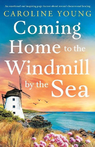 Coming Home to the Windmill by the Sea: An Utterly Emotional and Inspiring Tale of Old Secrets and New Beginnings
