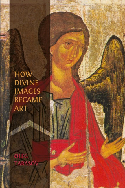 How Divine Images Became Art: Essays on the Rediscovery, Study and Collecting of Medieval Icons in the Belle Époque