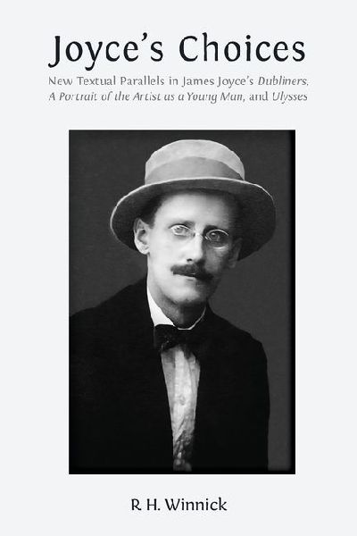 Joyces Choices: New Textual Parallels in James Joyces Dubliners, A Portrait of the Artist as a Young Man, and Ulysses