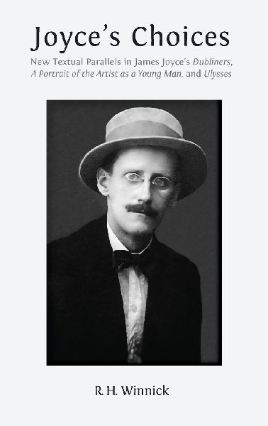 Joyces Choices: New Textual Parallels in James Joyces Dubliners, A Portrait of the Artist as a Young Man, and Ulysses