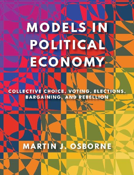 Models in Political Economy: Collective Choice, Voting, Elections, Bargaining, and Rebellion