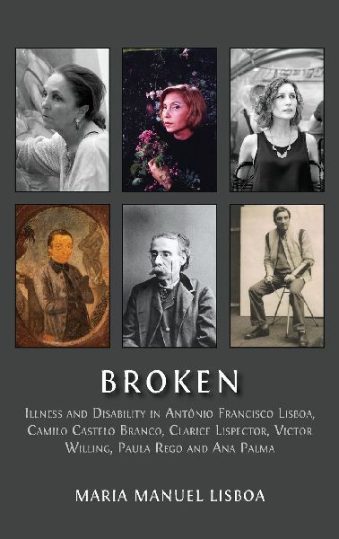 Broken: Illness and Disability in Antônio Francisco Lisboa, Camilo Castelo Branco, Clarice Lispector, Victor Willing, Paula Rego and Ana Palma