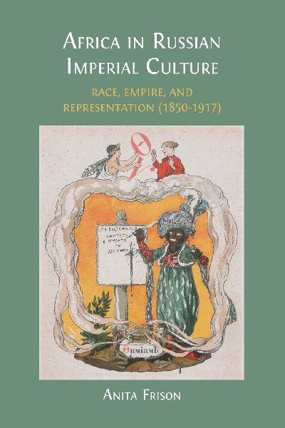Africa in Russian Imperial Culture (1850-1917): Race, Empire, and Representation (1850-1917)