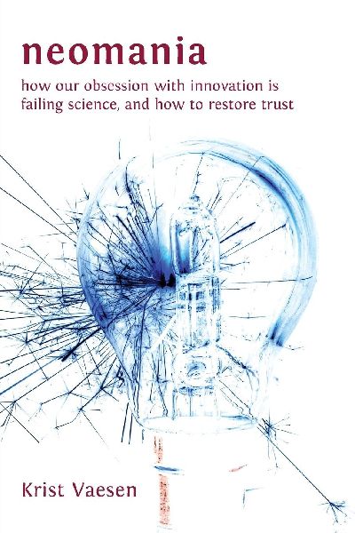 Neomania: How Our Obsession With Innovation is Failing Science, and How to Restore Trust