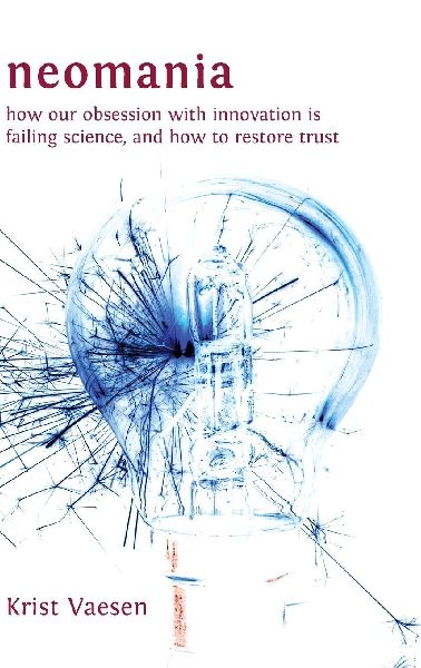 Neomania: How Our Obsession With Innovation is Failing Science, and How to Restore Trust