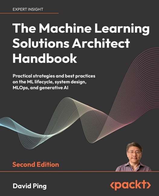 The Machine Learning Solutions Architect Handbook - Second Edition: Practical strategies and best practices on the ML lifecycle, system design, MLOps, and generative AI