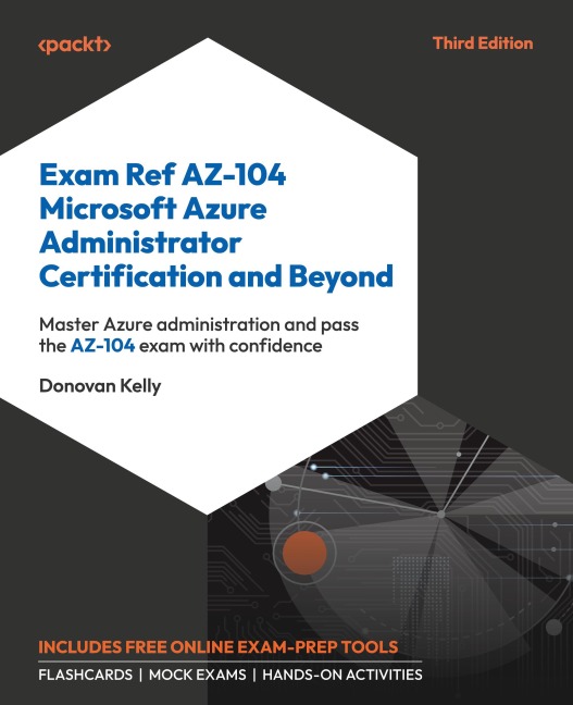 Exam Ref AZ-104 Microsoft Azure Administrator Certification and Beyond - Third Edition: Master Azure administration and pass the AZ-104 exam with confidence