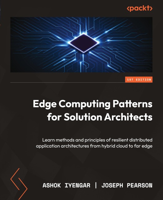 Edge Computing Patterns for Solution Architects: Learn methods and principles of resilient distributed application architectures from hybrid cloud to far edge