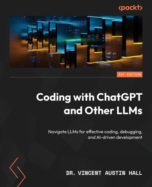 Coding with ChatGPT and Other LLMs: Navigate LLMs for effective coding, debugging, and AI-driven development