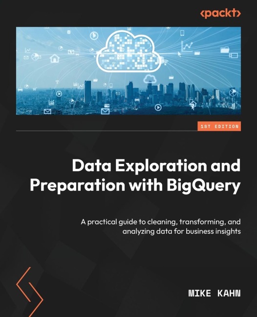 Data Exploration and Preparation with BigQuery: A practical guide to cleaning, transforming, and analyzing data for business insights
