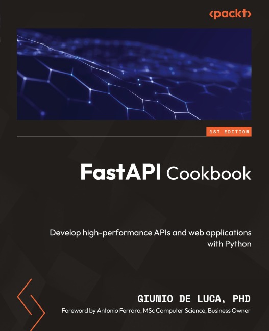 FastAPI Cookbook: Develop high-performance APIs and web applications with Python