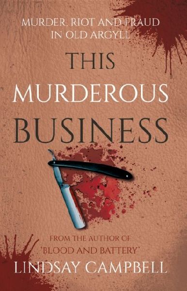 This Murderous Business: Murder, Riot and Fraud in Old Argyll