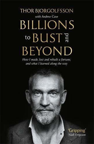 Billions to Bust - and Beyond: How I made, lost and rebuilt a fortune, and what I learned on the way