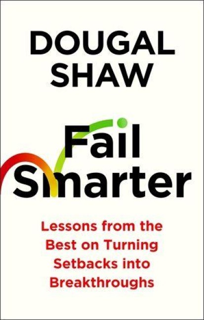 Fail Smarter: Lessons from the Best on Turning Setbacks into Breakthroughs