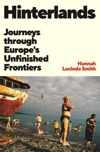 Hinterlands: Journeys through Europe's Unfinished Frontiers