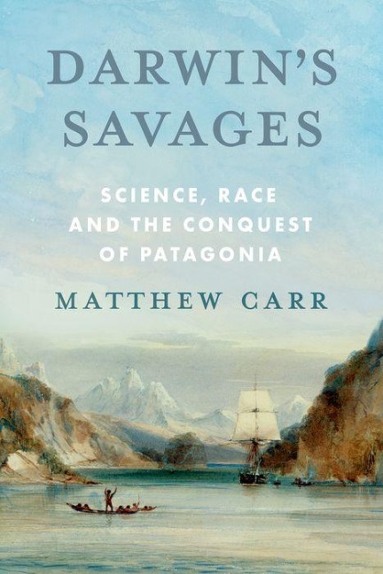 Darwins Savages: Science, Race and the Conquest of Patagonia