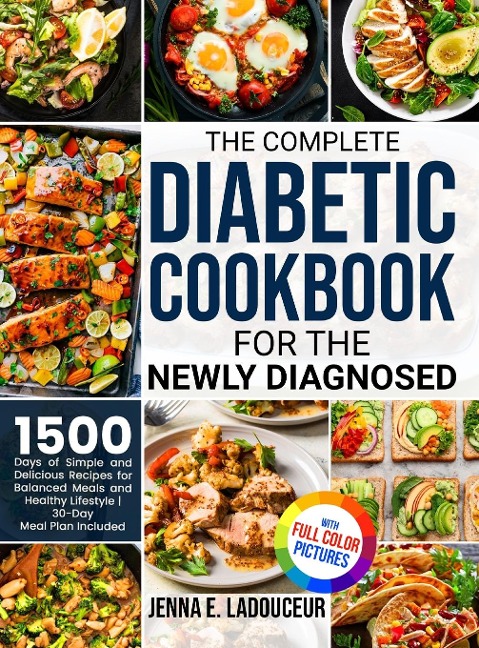 The Complete Diabetic Cookbook for the Newly Diagnosed: 1500 Days of Simple and Delicious Recipes for Balanced Meals and Healthy Lifestyle Full Color Pictures Version30- Day Meal Plan Included