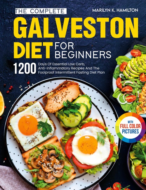 The Complete Galveston Diet For Beginners: 1200 Days Of Essential Low Carb, Anti-Inflammatory Recipes And The Foolproof Intermittent Fasting Diet Plan With Full Color Pictures
