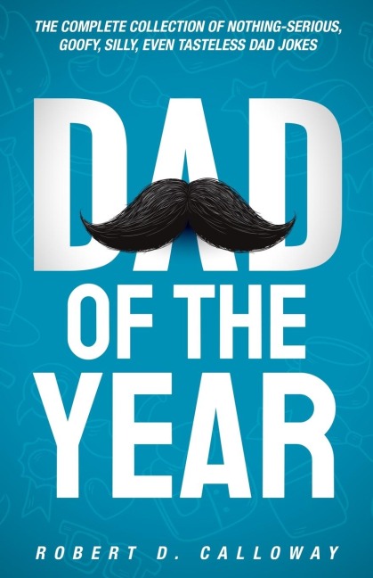 Dad Of The Year: The Complete Collection Of Nothing-Serious, Goofy, Silly, Even Tasteless Dad Jokes