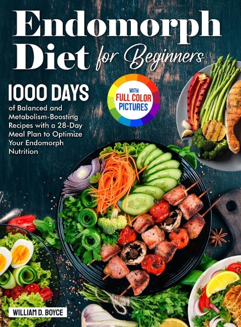 Endomorph Diet for Beginners: 1000 Days of Balanced and Metabolism-Boosting Recipes with a 28-Day Meal Plan to Optimize Your Endomorph Nutrition Full Color Edition