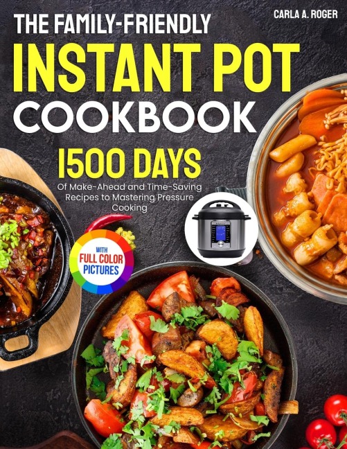 The Family-Friendly Instant Pot Cookbook: 1500 Days of Make-Ahead and Time-Saving Recipes to Mastering Pressure Cooking&#65372;Full Color Edition
