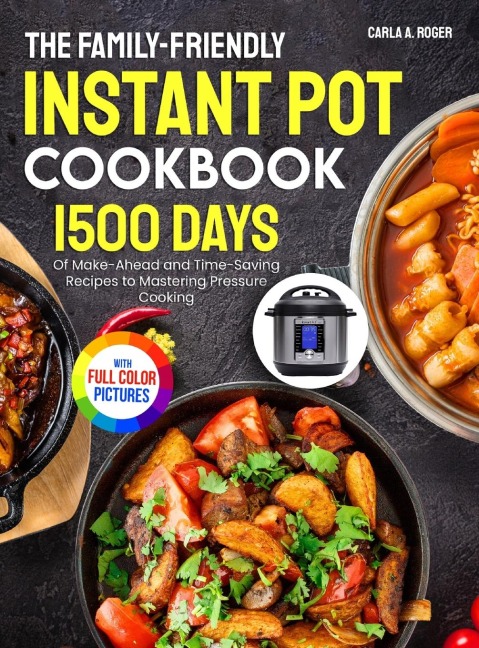 The Family-Friendly Instant Pot Cookbook: 1500 Days of Make-Ahead and Time-Saving Recipes to Mastering Pressure Cooking&#65372;Full Color Edition