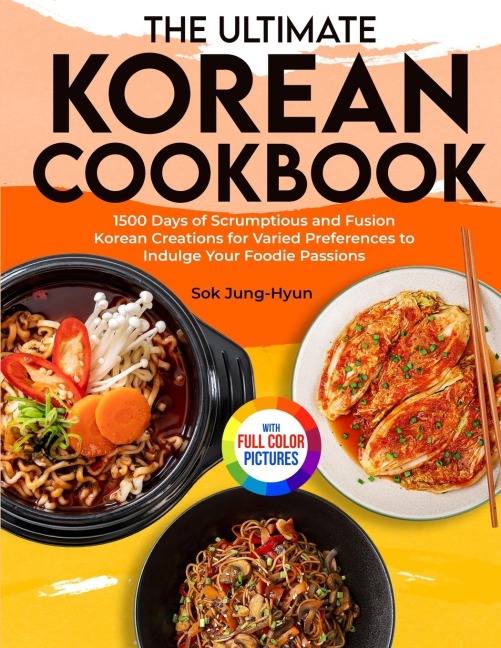The Ultimate Korean Cookbook: 1500 Days of Scrumptious and Fusion Korean Creations for Varied Preferences to Indulge Your Foodie Passions&#65372;Full Color Edition