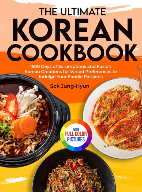 The Ultimate Korean Cookbook: 1500 Days of Scrumptious and Fusion Korean Creations for Varied Preferences to Indulge Your Foodie Passions&#65372;Full Color Edition