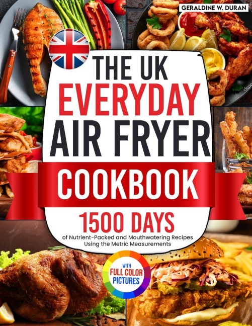 The UK Everyday Air Fryer Cookbook: 1500 Days of Nutrient-Packed and Mouthwatering Recipes Using the Metric Measurements and Local Ingredients to Boost Your Cooking Game&#65372;Full Colour Edition