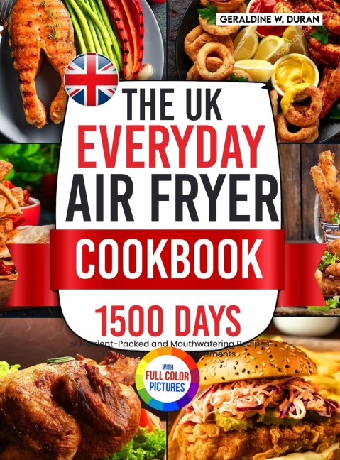 The UK Everyday Air Fryer Cookbook: 1500 Days of Nutrient-Packed and Mouthwatering Recipes Using the Metric Measurements and Local Ingredients to Boost Your Cooking Game&#65372;Full Colour Edition
