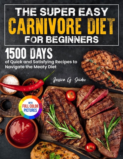 The Super Easy Carnivore Diet for Beginners: 1500 Days of Quick and Satisfying Recipes to Navigate the Meaty Diet Full Color Edition
